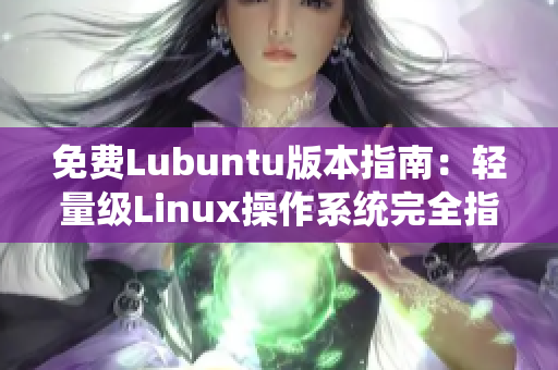 免费Lubuntu版本指南：轻量级Linux操作系统完全指南