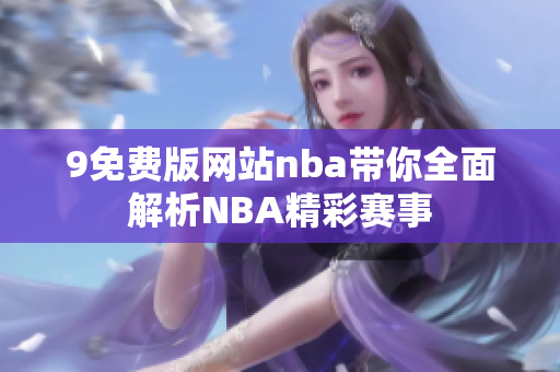 9免费版网站nba带你全面解析NBA精彩赛事