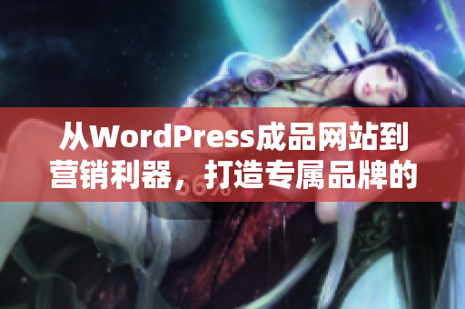 从WordPress成品网站到营销利器，打造专属品牌的重要一步