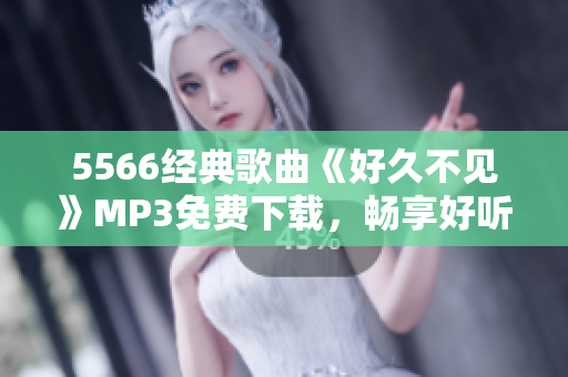 5566经典歌曲《好久不见》MP3免费下载，畅享好听音乐