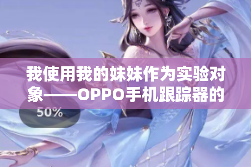 我使用我的妹妹作为实验对象——OPPO手机跟踪器的故事