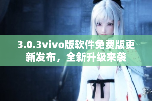 3.0.3vivo版软件免费版更新发布，全新升级来袭