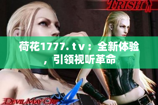 荷花1777. tⅴ：全新体验，引领视听革命