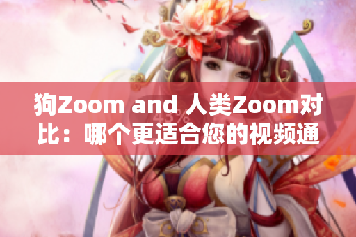 狗Zoom and 人类Zoom对比：哪个更适合您的视频通话需求？