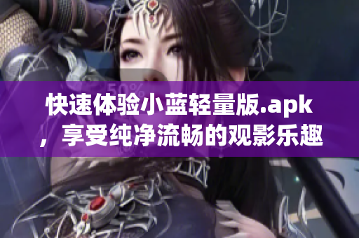 快速体验小蓝轻量版.apk，享受纯净流畅的观影乐趣