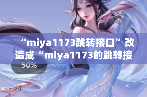 “miya1173跳转接口”改造成“miya1173的跳转接口如何提升用户体验”