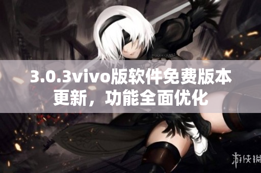 3.0.3vivo版软件免费版本更新，功能全面优化