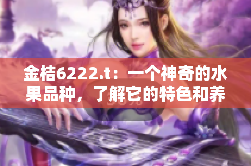 金桔6222.t：一个神奇的水果品种，了解它的特色和养护技巧