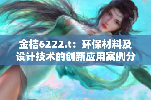 金桔6222.t：环保材料及设计技术的创新应用案例分享