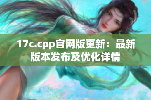 17c.cpp官网版更新：最新版本发布及优化详情