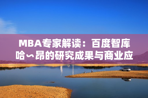 MBA专家解读：百度智库哈∽昂的研究成果与商业应用