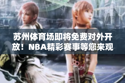 苏州体育场即将免费对外开放！NBA精彩赛事等您来观赏