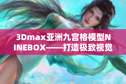 3Dmax亚洲九宫格模型NINEBOX——打造极致视觉体验