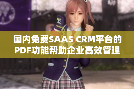 国内免费SAAS CRM平台的PDF功能帮助企业高效管理客户关系