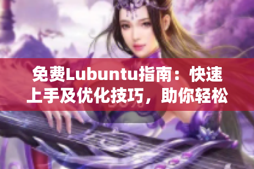 免费Lubuntu指南：快速上手及优化技巧，助你轻松掌握Lubuntu系统