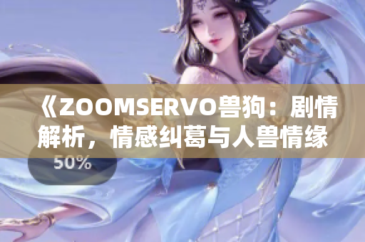 《ZOOMSERVO兽狗：剧情解析，情感纠葛与人兽情缘》