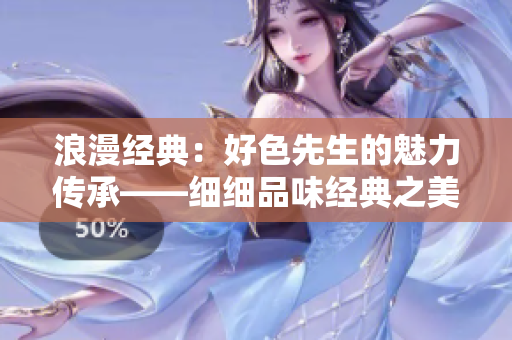 浪漫经典：好色先生的魅力传承——细细品味经典之美