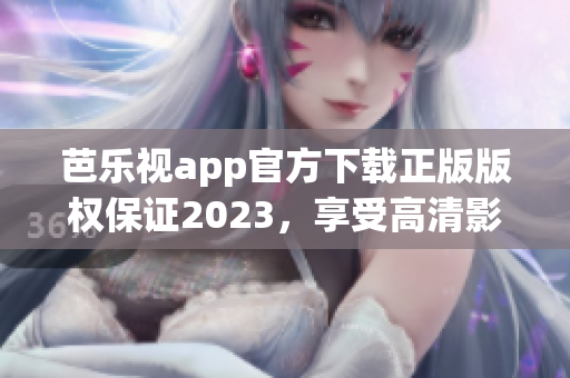 芭乐视app官方下载正版版权保证2023，享受高清影视娱乐乐趣