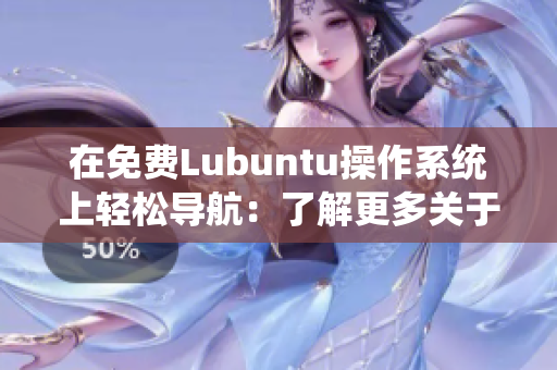 在免费Lubuntu操作系统上轻松导航：了解更多关于Lubuntu的免费资源和指南