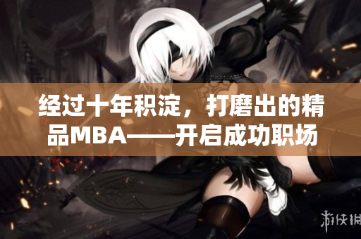 经过十年积淀，打磨出的精品MBA——开启成功职场之路