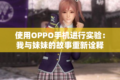 使用OPPO手机进行实验：我与妹妹的故事重新诠释