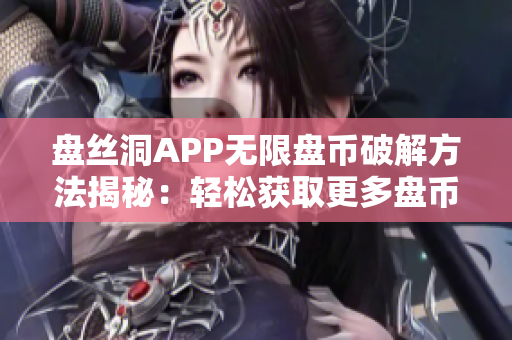 盘丝洞APP无限盘币破解方法揭秘：轻松获取更多盘币的秘密技巧