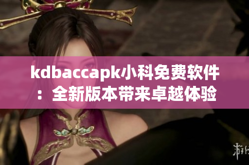 kdbaccapk小科免费软件：全新版本带来卓越体验