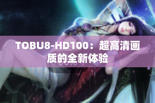 TOBU8-HD100：超高清画质的全新体验