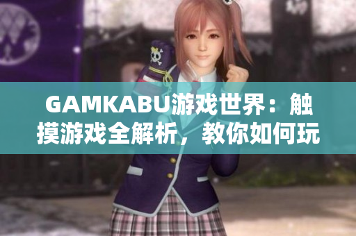 GAMKABU游戏世界：触摸游戏全解析，教你如何玩转最新手机游戏！