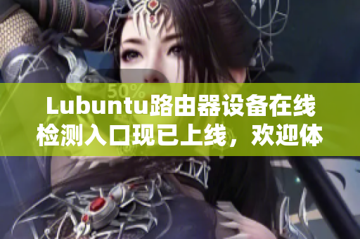 Lubuntu路由器设备在线检测入口现已上线，欢迎体验！