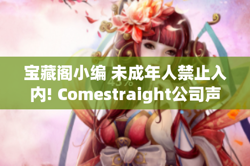 宝藏阁小编 未成年人禁止入内! Comestraight公司声明!