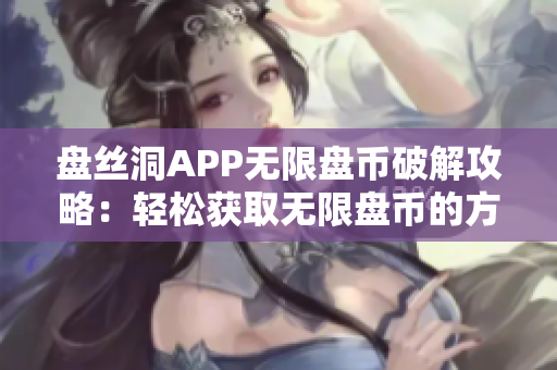 盘丝洞APP无限盘币破解攻略：轻松获取无限盘币的方法揭秘