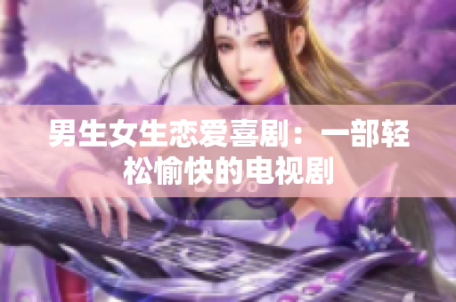 男生女生恋爱喜剧：一部轻松愉快的电视剧