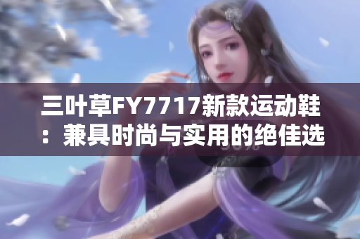 三叶草FY7717新款运动鞋：兼具时尚与实用的绝佳选择