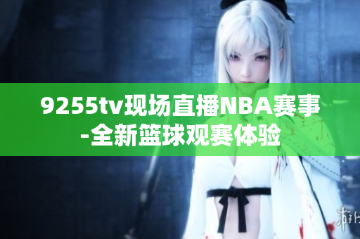 9255tv现场直播NBA赛事-全新篮球观赛体验