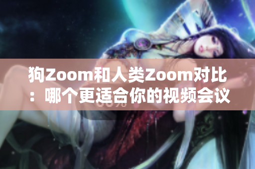 狗Zoom和人类Zoom对比：哪个更适合你的视频会议需求？