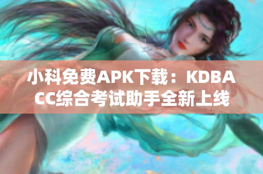 小科免费APK下载：KDBACC综合考试助手全新上线