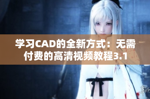 学习CAD的全新方式：无需付费的高清视频教程3.1