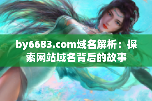 by6683.com域名解析：探索网站域名背后的故事