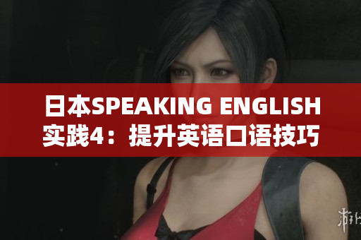 日本SPEAKING ENGLISH实践4：提升英语口语技巧的有效方法