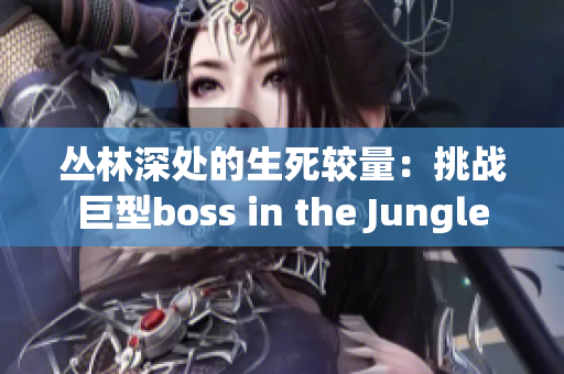 丛林深处的生死较量：挑战巨型boss in the Jungle