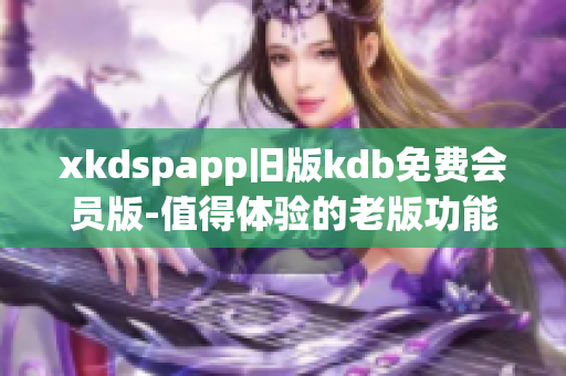 xkdspapp旧版kdb免费会员版-值得体验的老版功能 revamp啦!