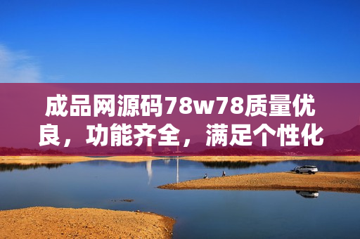 成品网源码78w78质量优良，功能齐全，满足个性化需求