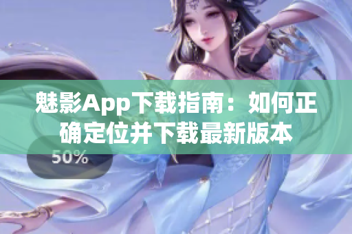 魅影App下载指南：如何正确定位并下载最新版本