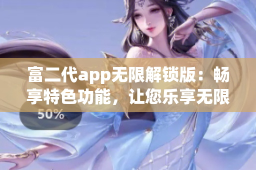 富二代app无限解锁版：畅享特色功能，让您乐享无限可能