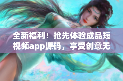 全新福利！抢先体验成品短视频app源码，享受创意无限可能，欢迎探索创作新世界