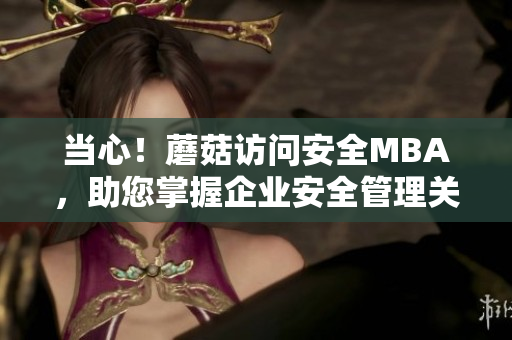 当心！蘑菇访问安全MBA，助您掌握企业安全管理关键！