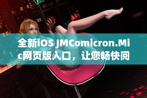 全新iOS JMComicron.Mic网页版入口，让您畅快阅读漫画 - 立即体验吧!