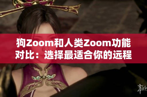 狗Zoom和人类Zoom功能对比：选择最适合你的远程沟通工具