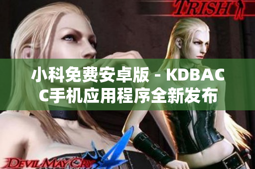 小科免费安卓版 - KDBACC手机应用程序全新发布